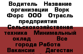 Водитель › Название организации ­ Ворк Форс, ООО › Отрасль предприятия ­ Сельскохозяйственая техника › Минимальный оклад ­ 43 000 - Все города Работа » Вакансии   . Дагестан респ.,Избербаш г.